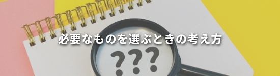 必要なものを選ぶときの考え方